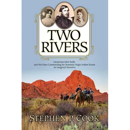 Two Rivers: Lieutenant John Bullis and His Days Commanding the Seminole Negro Indian Scouts -- An Imagined Narrative - Paperback