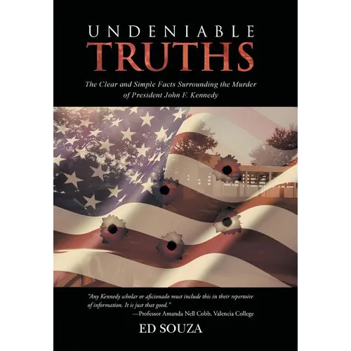 Undeniable Truths: The Clear and Simple Facts Surrounding the Murder of President John F. Kennedy - Hardcover