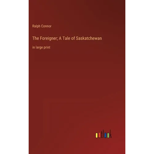 The Foreigner; A Tale of Saskatchewan: in large print - Hardcover