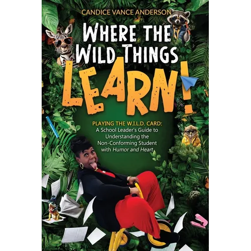 Where the Wild Things Learn!: Playing the W.I.L.D. Card: A School Leader's Guide to Understanding the Non-Conforming Student with Humor and Heart - Paperback