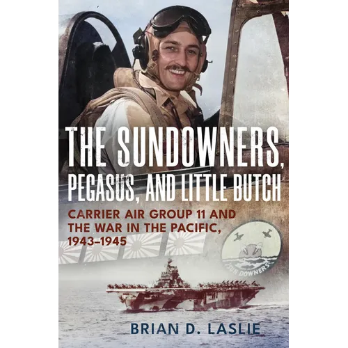 The Sundowners, Pegasus, and Little Butch: Carrier Air Group 11 and the War in the Pacific, 1943-1945 - Hardcover