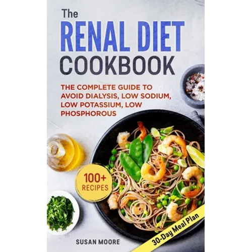 Renal Diet Cookbook: The Complete Guide To Avoid Dialysis, Low Sodium, Low Potassium, Low Phosphorous - Paperback