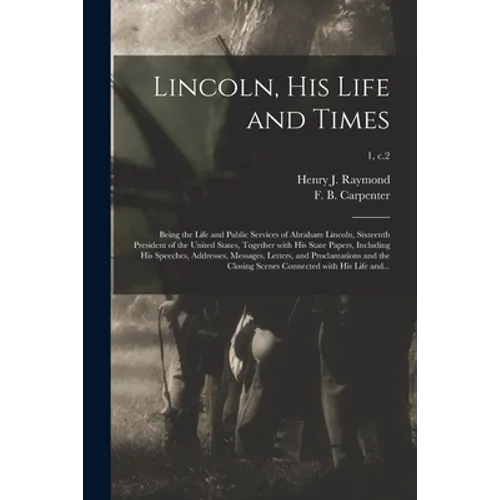 Lincoln, His Life and Times: Being the Life and Public Services of Abraham Lincoln, Sixteenth President of the United States, Together With His Sta - Paperback