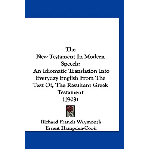 The New Testament In Modern Speech: An Idiomatic Translation Into Everyday English From The Text Of, The Resultant Greek Testament (1903) - Hardcover