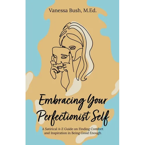 Embracing Your Perfectionist Self: A Satirical A-Z Guide on Finding Comfort and Inspiration in Being Good Enough - Paperback