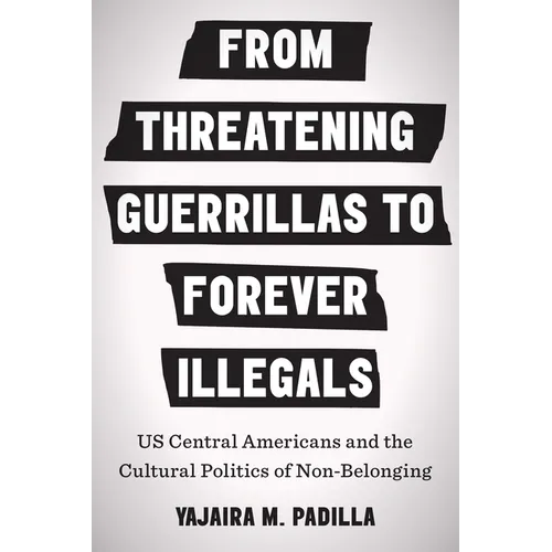 From Threatening Guerrillas to Forever Illegals: US Central Americans and the Cultural Politics of Non-Belonging - Paperback