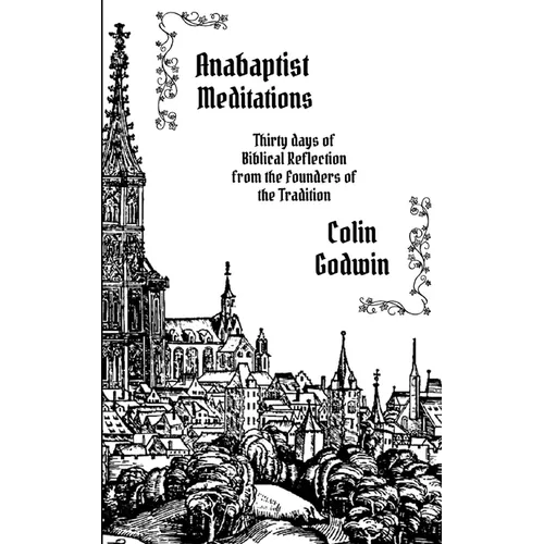 Anabaptist Meditations: Thirty days of Biblical Reflection from the Founders of the Tradition - Paperback