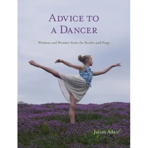 Advice to a Dancer: Wisdom and Wonder from the Studio and Stage - Hardcover