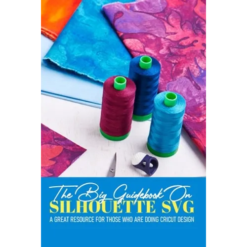 The Big Guidebook On Silhouette Svg A Great Resource For Those Who Are Doing Cricut Design: Cricut Maker For Dummies Book - Paperback