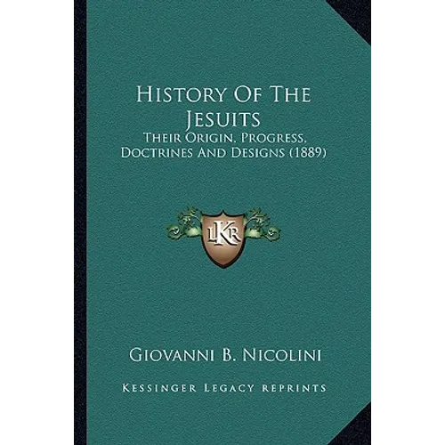 History Of The Jesuits: Their Origin, Progress, Doctrines And Designs (1889) - Paperback