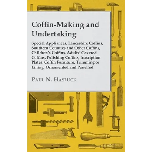 Coffin-Making and Undertaking - Special Appliances, Lancashire Coffins, Southern Counties and Other Coffins, Children's Coffins, Adults' Covered Coffi - Paperback