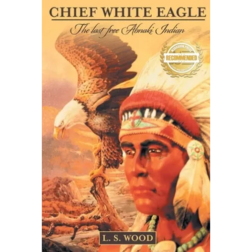Chief White Eagle: The Last Free Abnaki Indian - Paperback