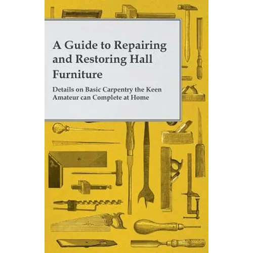 A Guide to Repairing and Restoring Hall Furniture - Details on Basic Carpentry the Keen Amateur can Complete at Home - Paperback