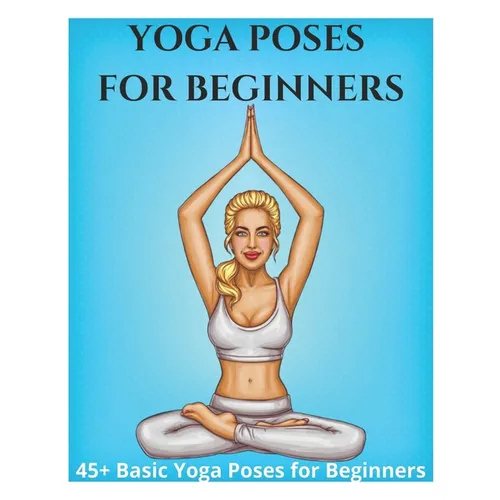 Yoga Poses for Beginners - 45+ Basic Yoga Poses for Beginners,: Breathing Exercises, and Meditations for Healthier, Happier, More Resilient You - Paperback