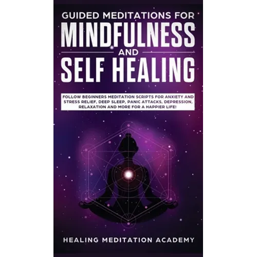 Guided Meditations for Mindfulness and Self Healing: Follow Beginners Meditation Scripts for Anxiety and Stress Relief, Deep Sleep, Panic Attacks, Dep - Hardcover