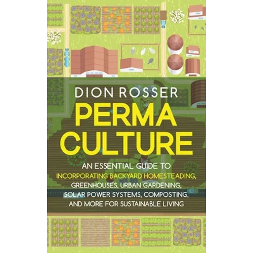 Permaculture: An Essential Guide to Incorporating Backyard Homesteading, Greenhouses, Urban Gardening, Solar Power Systems, Composti - Hardcover