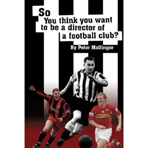 So You Think You Want to Be a Director of a Football Club: A View from Inside the Boardrooms at Newcastle United and Kettering Town - Paperback