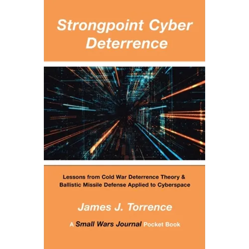 Strongpoint Cyber Deterrence: Lessons from Cold War Deterrence Theory & Ballistic Missile Defense Applied to Cyberspace - Paperback