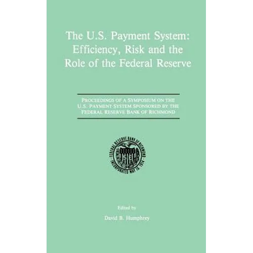 The U.S. Payment System: Efficiency, Risk and the Role of the Federal Reserve: Proceedings of a Symposium on the U.S. Payment System Sponsored by the - Hardcover