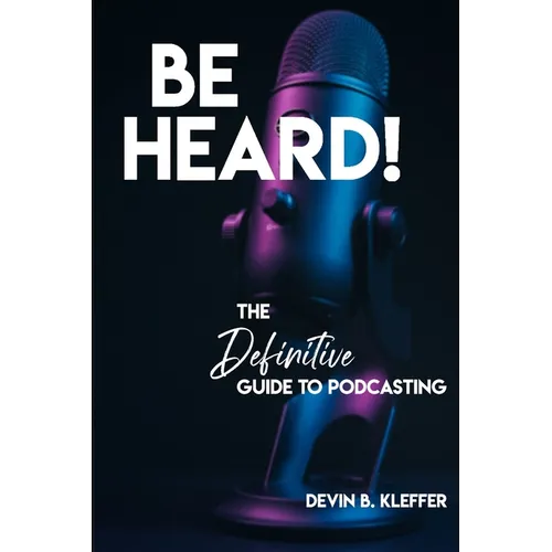 Be Heard! The Definitive Guide to Podcasting - Paperback