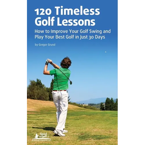 120 Timeless Golf Lessons: How to Improve Your Golf Swing and Play Your Best Golf in Just 30 Days - Paperback