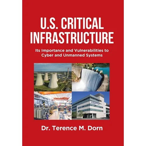 U.S. Critical Infrastructure: Its Importance and Vulnerabilities to Cyber and Unmanned Systems - Hardcover