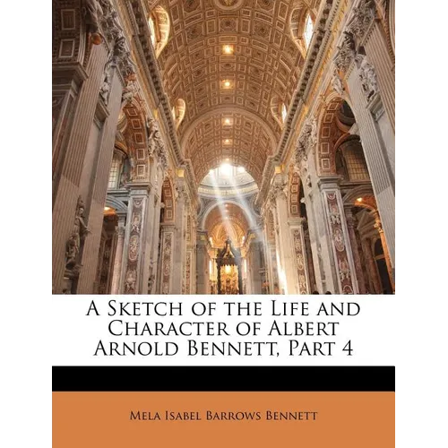 A Sketch of the Life and Character of Albert Arnold Bennett, Part 4 - Paperback