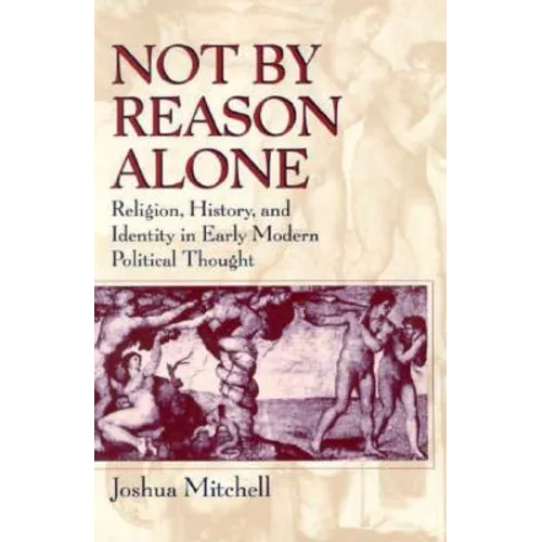 Not by Reason Alone: Religion, History, and Identity in Early Modern Political Thought - Paperback