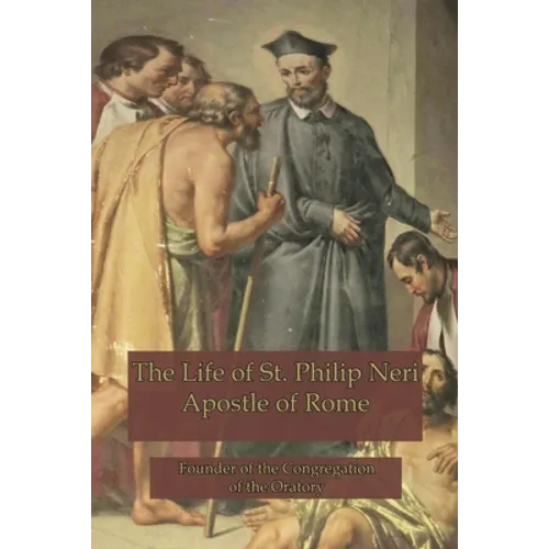 The Life of St. Philip Neri: Apostle of Rome and Founder of the Congregation of the Oratory - Paperback