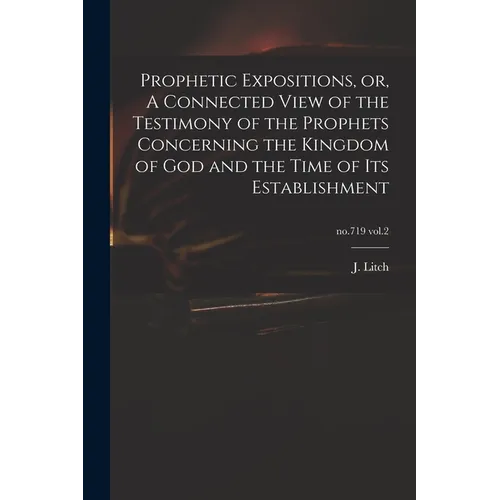 Prophetic Expositions, or, A Connected View of the Testimony of the Prophets Concerning the Kingdom of God and the Time of Its Establishment; no.719 v - Paperback