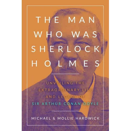 The Man Who Was Sherlock Holmes: Unveiling the Extraordinary Life and Legacy of Sir Arthur Conan Doyle - Paperback