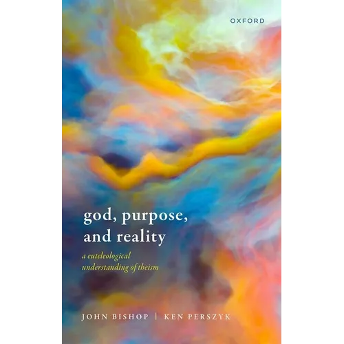 God, Purpose, and Reality: A Euteleological Understanding of Theism - Hardcover