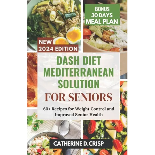 Dash Diet Mediterranean Solution for Seniors: 60+ Recipes for Weight Control and Improved Senior Health - Paperback