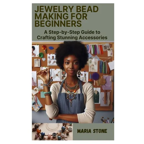 Jewelry Bead Making for Beginners: A Step-by-Step Guide to Crafting Stunning Accessories - Paperback