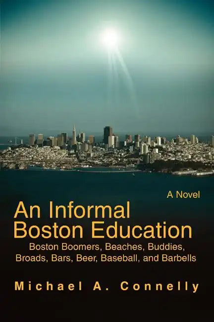 An Informal Boston Education: Boston Boomers, Beaches, Buddies, Broads, Bars, Beer, Baseball, and Barbells - Paperback