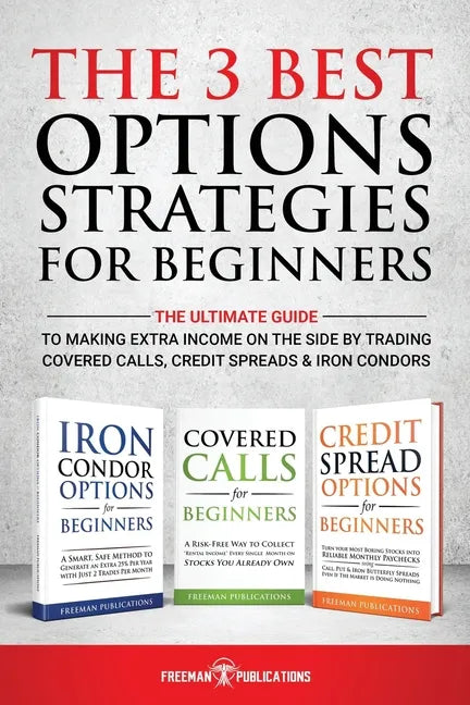 The 3 Best Options Strategies For Beginners: The Ultimate Guide To Making Extra Income On The Side By Trading Covered Calls, Credit Spreads & Iron Con - Paperback