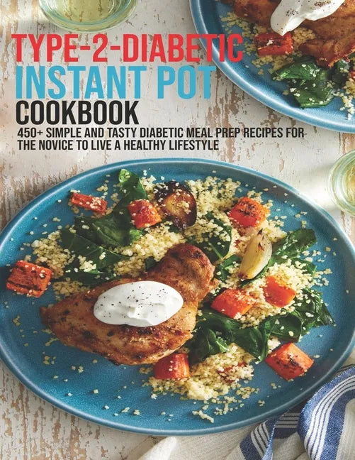 Type-2-Diabetic Instant Pot Cookbook: 450+ Simple and Tasty Diabetic Meal Prep Recipes For The Novice To Live A Healthy Lifestyle - Paperback