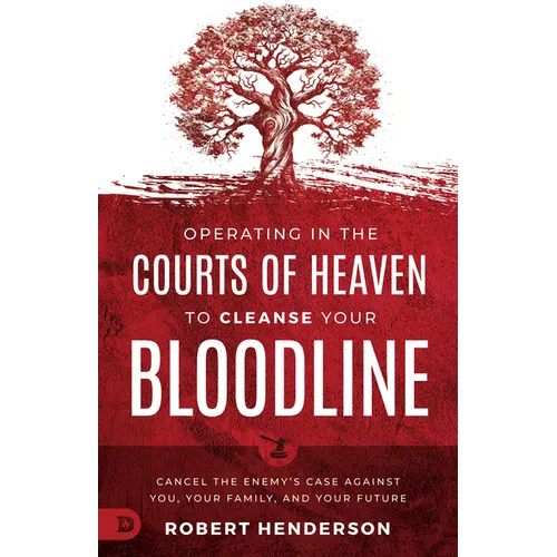 Operating in the Courts of Heaven to Cleanse Your Bloodline: Cancel the Enemy's Case Against You, Your Family, and Your Future - Paperback