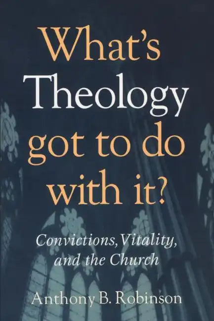 What's Theology Got to Do With It?: Convictions, Vitality, and the Church - Paperback