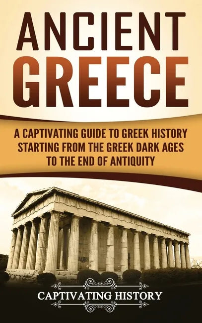 Ancient Greece: A Captivating Guide to Greek History Starting from the Greek Dark Ages to the End of Antiquity - Hardcover