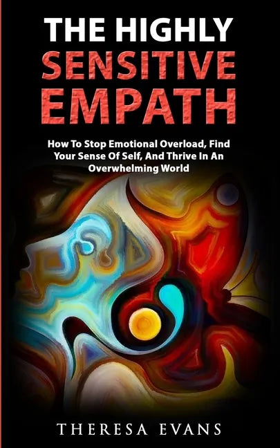 The Highly Sensitive Empath: How To Stop Emotional Overload, Find Your Sense Of Self, And Thrive In An Overwhelming World - Paperback