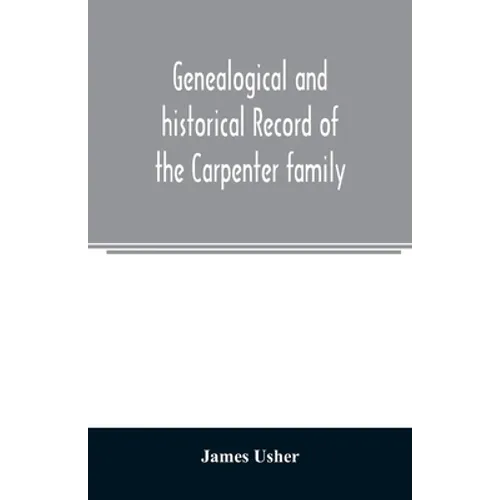 Genealogical and historical record of the Carpenter family: with a brief genealogy of some of the descendants of William Carpenter, of Weymouth, and R - Paperback