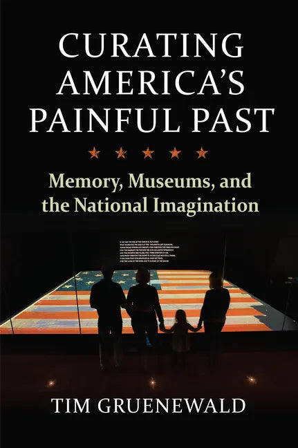 Curating America's Painful Past: Memory, Museums, and the National Imagination - Hardcover