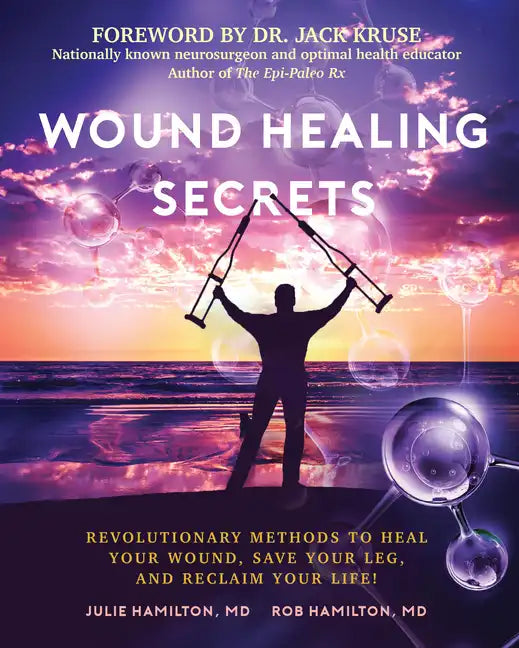 Wound Healing Secrets: Revolutionary Methods to Heal Your Wound, Save Your Leg, and Reclaim Your Life! - Paperback