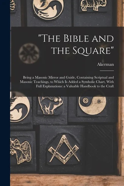 "The Bible and the Square": Being a Masonic Mirror and Guide, Containing Scriptual and Masonic Teachings, to Which is Added a Symbolic Chart, With - Paperback
