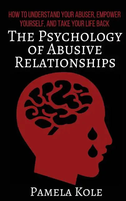 The Psychology of Abusive Relationships: How to Understand Your Abuser, Empower Yourself, and Take Your Life Back - Paperback