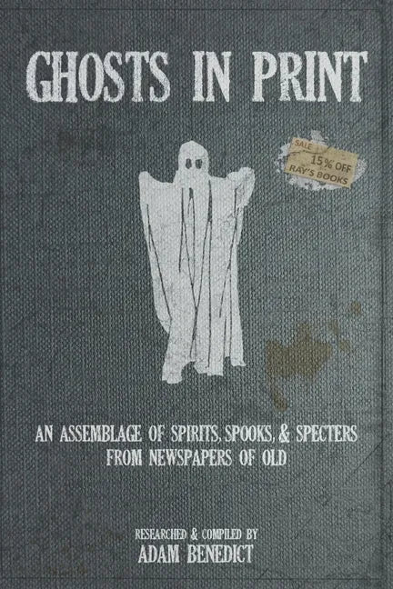 Ghosts In Print: An Assemblage Of Spirits, Spooks, & Specters From Newspapers Of Old - Paperback