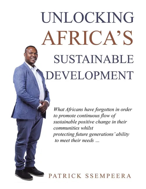 Unlocking Africa's Sustainable Development: What Africans Have Forgotten in Order to Promote Continuous Flow of Sustainable Positive Change in Their C - Paperback