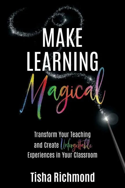 Make Learning Magical: Transform Your Teaching and Create Unforgettable Experiences in Your Classroom - Paperback