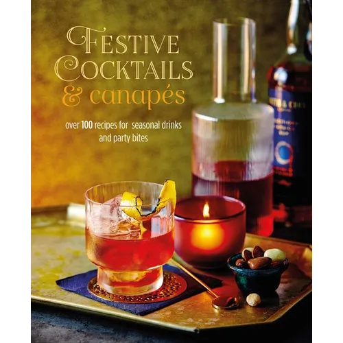 Festive Cocktails & Canapes: Over 100 Recipes for Seasonal Drinks & Party Bites - Hardcover